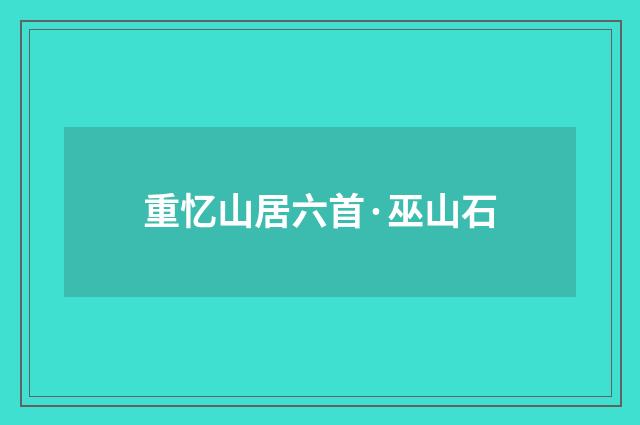 重忆山居六首·巫山石