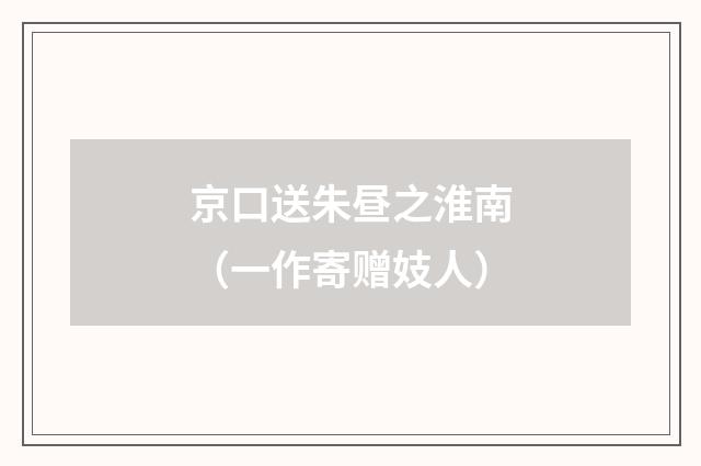 京口送朱昼之淮南(一作寄赠妓人)