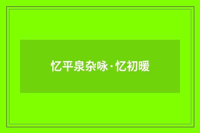 忆平泉杂咏·忆初暖