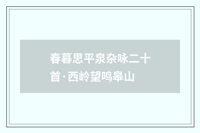 春暮思平泉杂咏二十首·西岭望鸣皋山