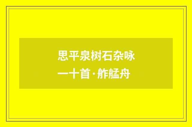思平泉树石杂咏一十首·舴艋舟