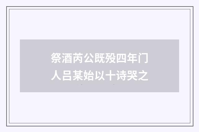 祭酒芮公既殁四年门人吕某始以十诗哭之