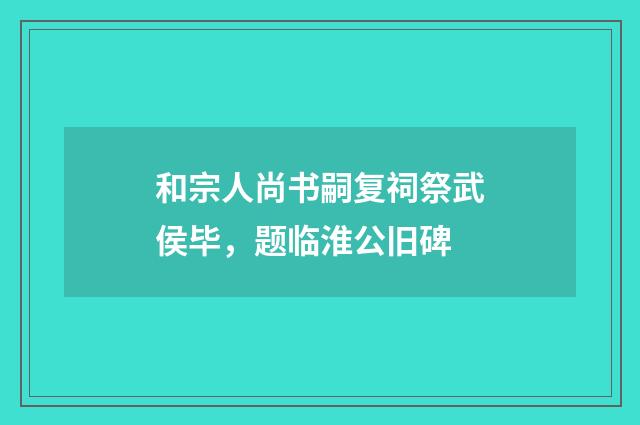 和宗人尚书嗣复祠祭武侯毕，题临淮公旧碑