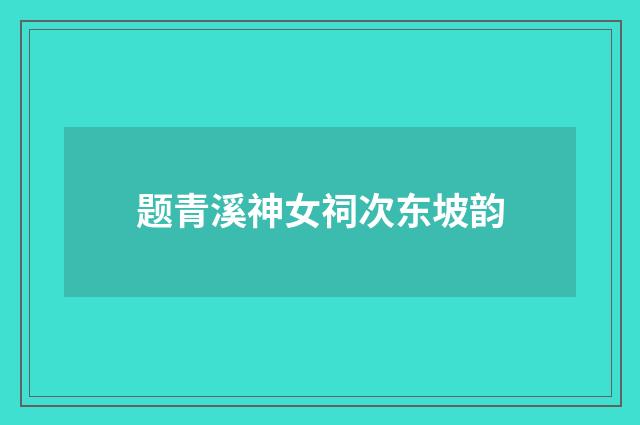 题青溪神女祠次东坡韵