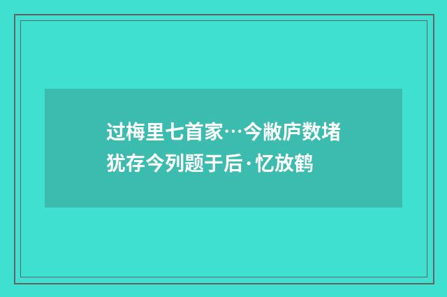 过梅里七首家…今敝庐数堵犹存今列题于后·忆放鹤