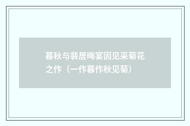 暮秋与裴居晦宴因见采菊花之作(一作暮作秋见菊)