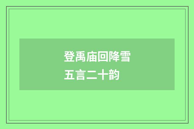 登禹庙回降雪五言二十韵