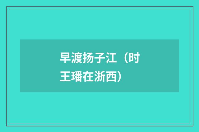 早渡扬子江（时王璠在浙西）