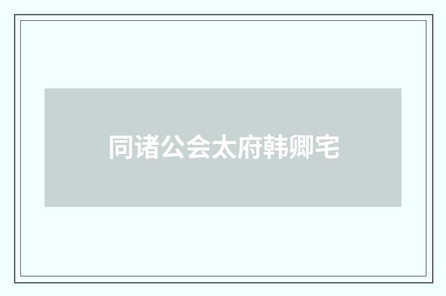 同诸公会太府韩卿宅