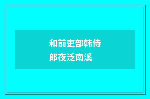 和前吏部韩侍郎夜泛南溪