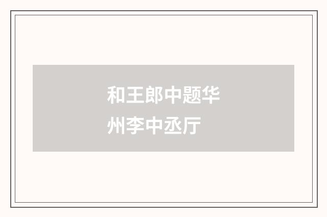 和王郎中题华州李中丞厅