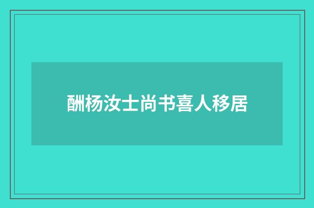 酬杨汝士尚书喜人移居