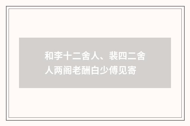 和李十二舍人、裴四二舍人两阁老酬白少傅见寄
