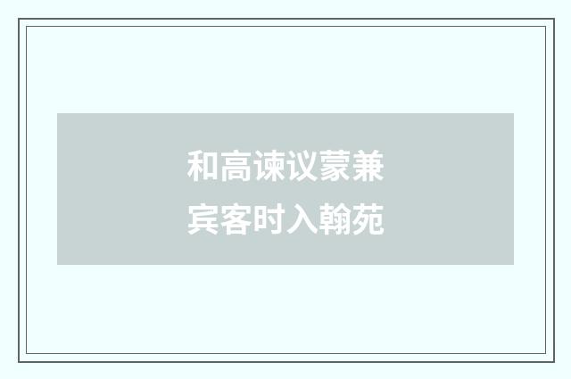 和高谏议蒙兼宾客时入翰苑