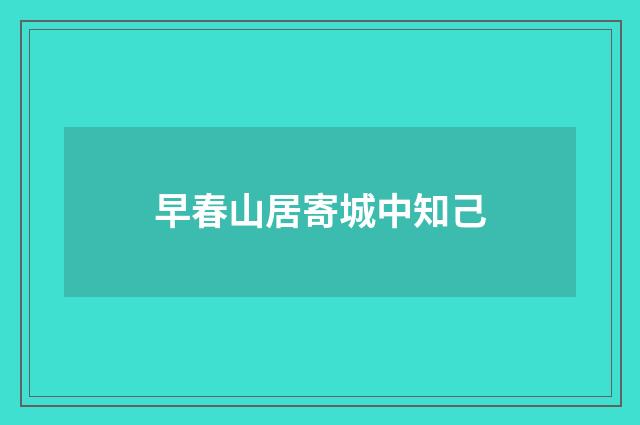 早春山居寄城中知己