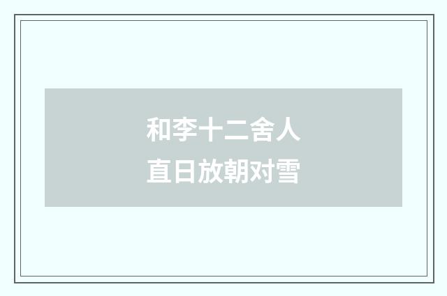 和李十二舍人直日放朝对雪