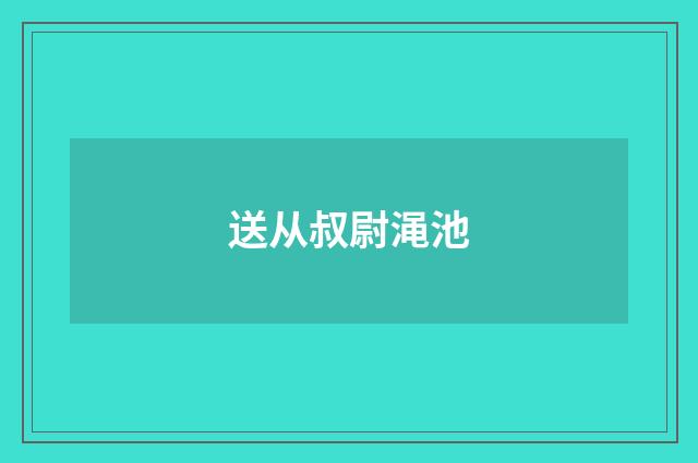 送从叔尉渑池