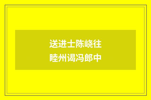 送进士陈峣往睦州谒冯郎中