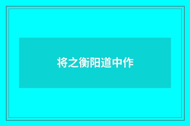 将之衡阳道中作