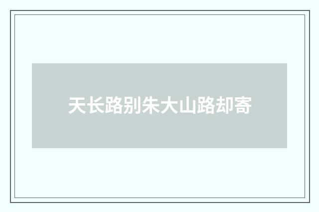 天长路别朱大山路却寄