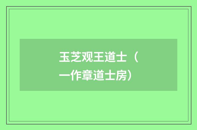 玉芝观王道士（一作章道士房）