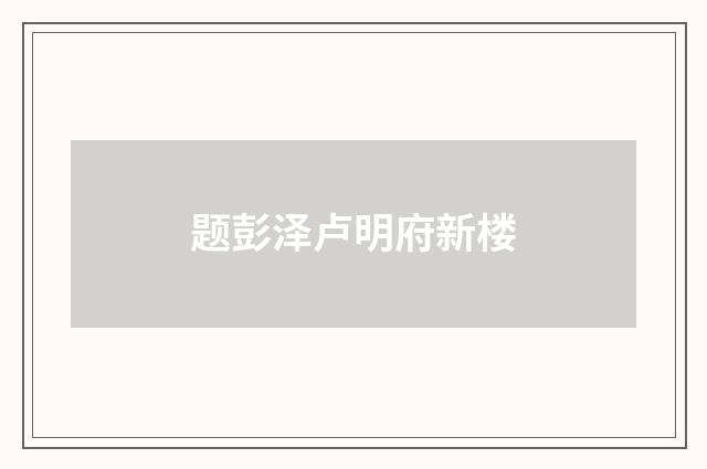 题彭泽卢明府新楼