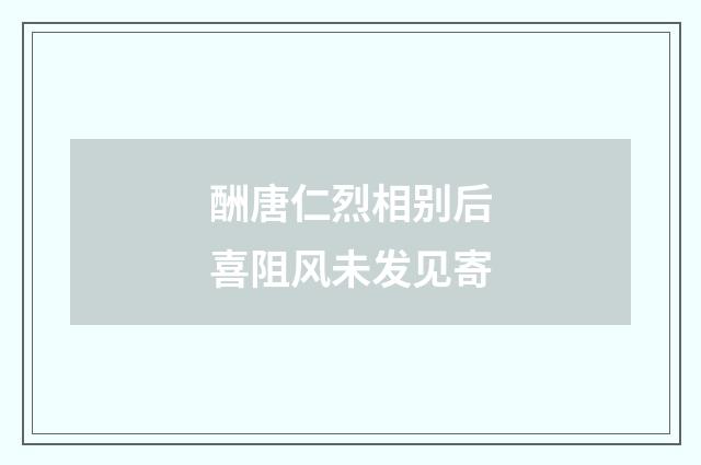 酬唐仁烈相别后喜阻风未发见寄