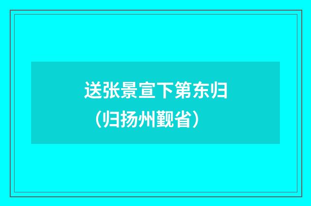 送张景宣下第东归(归扬州觐省)