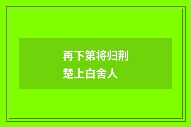 再下第将归荆楚上白舍人
