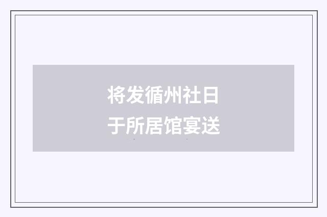 将发循州社日于所居馆宴送