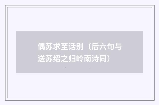 偶苏求至话别（后六句与送苏绍之归岭南诗同）