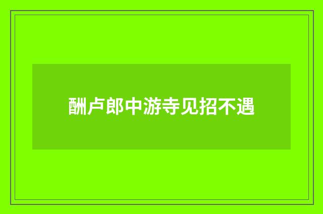 酬卢郎中游寺见招不遇