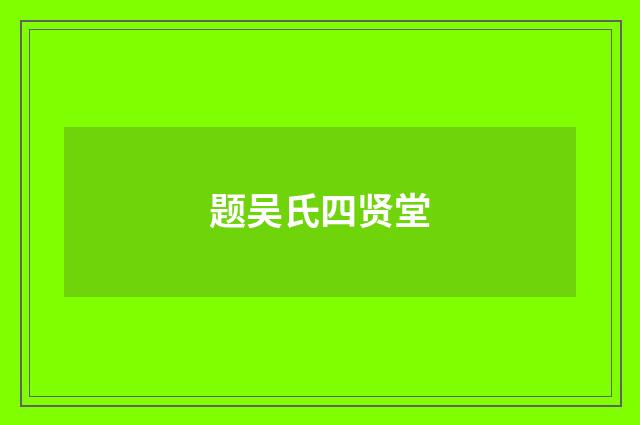 题吴氏四贤堂