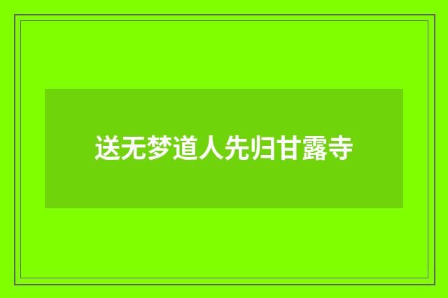 送无梦道人先归甘露寺