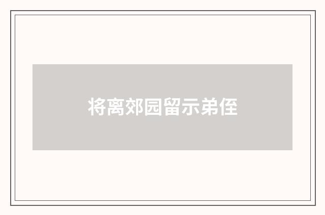 将离郊园留示弟侄