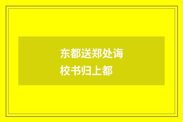 东都送郑处诲校书归上都