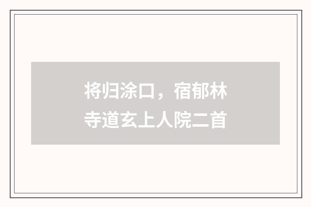 将归涂口,宿郁林寺道玄上人院二首