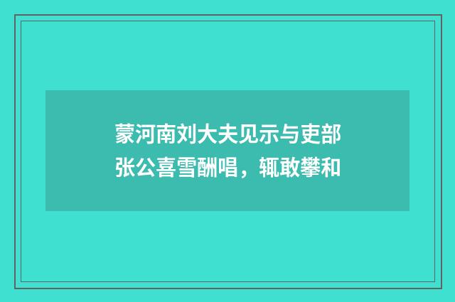 蒙河南刘大夫见示与吏部张公喜雪酬唱，辄敢攀和