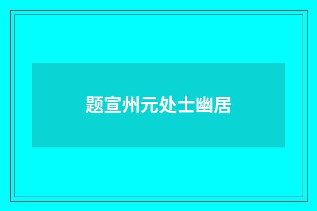题宣州元处士幽居