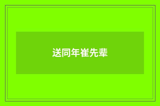 送同年崔先辈
