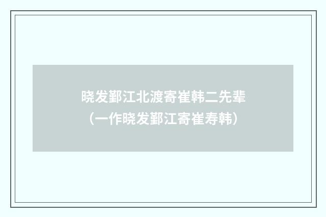 晓发鄞江北渡寄崔韩二先辈（一作晓发鄞江寄崔寿韩）