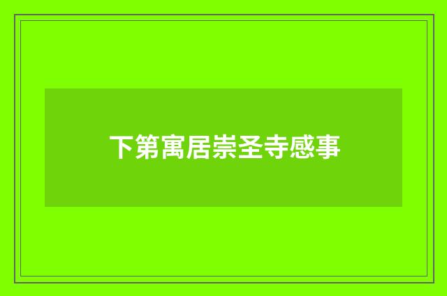 下第寓居崇圣寺感事