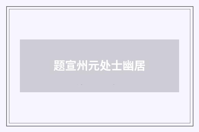 题宣州元处士幽居