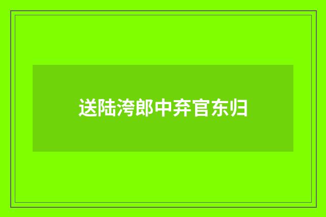 送陆洿郎中弃官东归