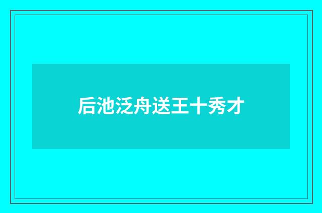后池泛舟送王十秀才