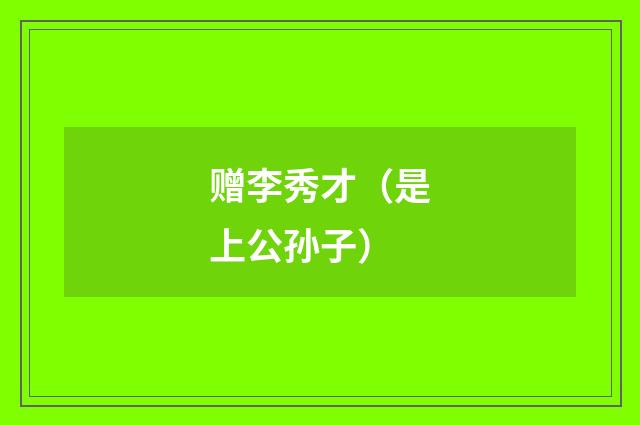 赠李秀才（是上公孙子）