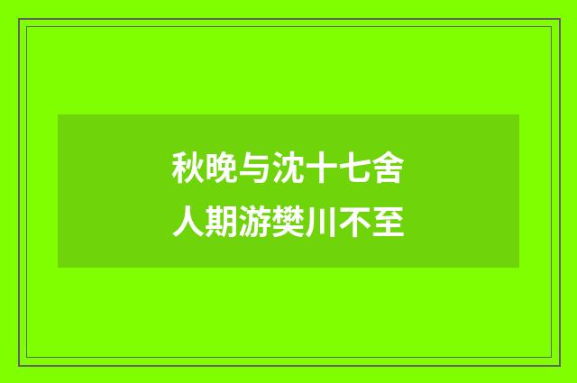 秋晚与沈十七舍人期游樊川不至