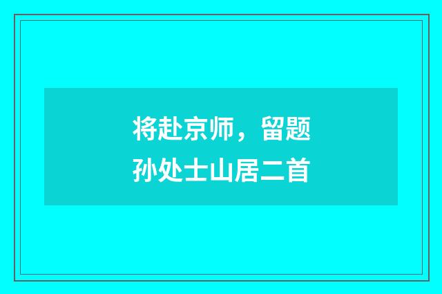 将赴京师，留题孙处士山居二首