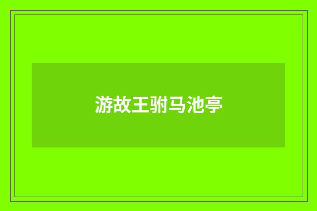 游故王驸马池亭