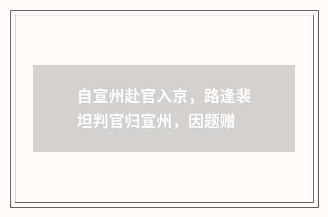 自宣州赴官入京，路逢裴坦判官归宣州，因题赠